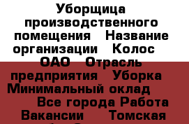 Уборщица производственного помещения › Название организации ­ Колос-3, ОАО › Отрасль предприятия ­ Уборка › Минимальный оклад ­ 15 000 - Все города Работа » Вакансии   . Томская обл.,Северск г.